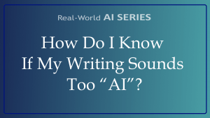 How Do I Know If My Writing Sounds Too “AI”?